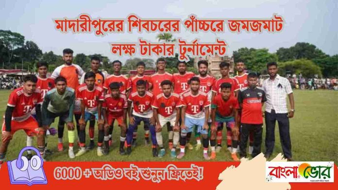 মাদারীপুরের শিবচরের পাঁচ্চরে জমজমাট লক্ষ টাকার টুর্নামেন্ট