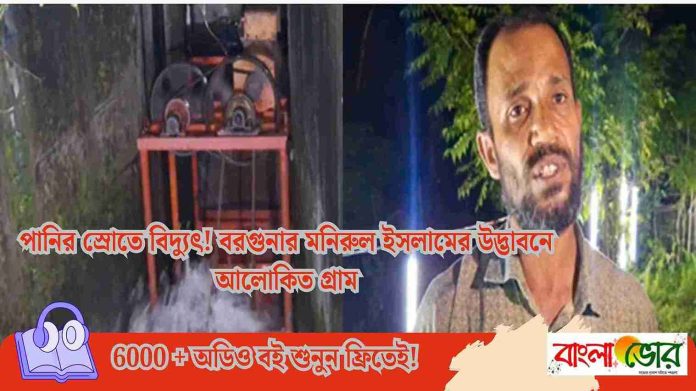 পানির স্রোতে বিদ্যুৎ! বরগুনার মনিরুল ইসলামের উদ্ভাবনে আলোকিত গ্রাম