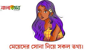 মেয়েদের সোনা কোথায় কতটুকু, সম্পুর্ন ব্যবহার জানুন